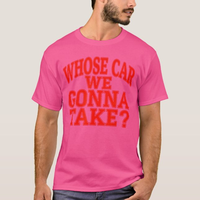 T-shirt Whose Car We Gonnaake Out onheown Friend Roadrip v (Devant)
