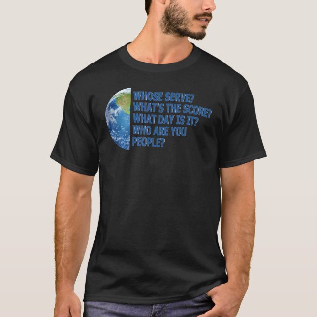 T-shirt Whose serve Who are you people our Planet joke (Devant)