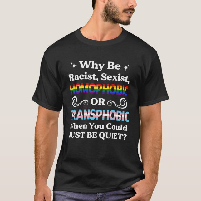 T-shirt Why Be Racist Sexist Homophobic be quiet (Devant)