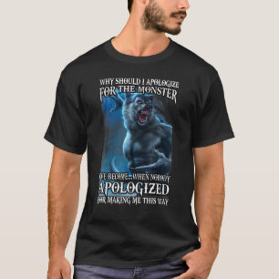 T-shirt Why Should I Apologize For The Monster I've Become