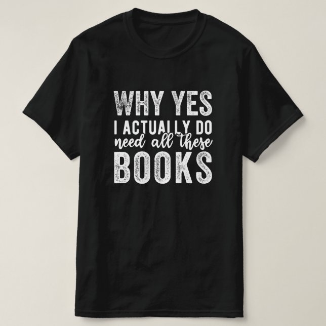 T-shirt Why Yes, I Actually Do Need All These Books (Design devant)