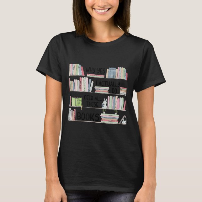 T-shirt Why Yes I Actually Do Need All These Books Funny B (Devant)