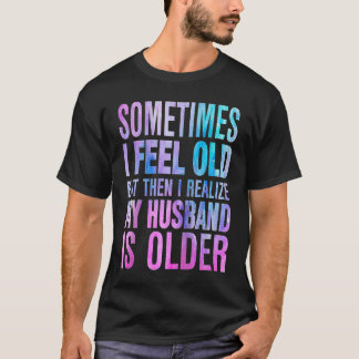 T-shirt Wife Sometimes I Feel Old I Realise my Husband is