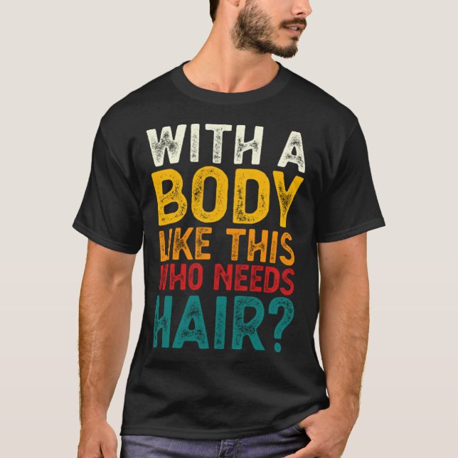 T-shirt With A Body Like This Who Needs Hair  Bald Men  1 (Devant)