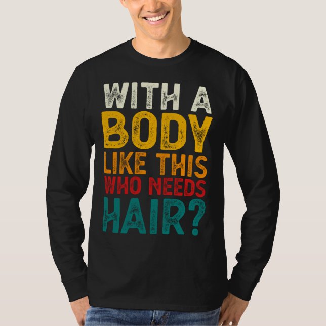 T-shirt With A Body Like This Who Needs Hair  Bald Men  1 (Devant)