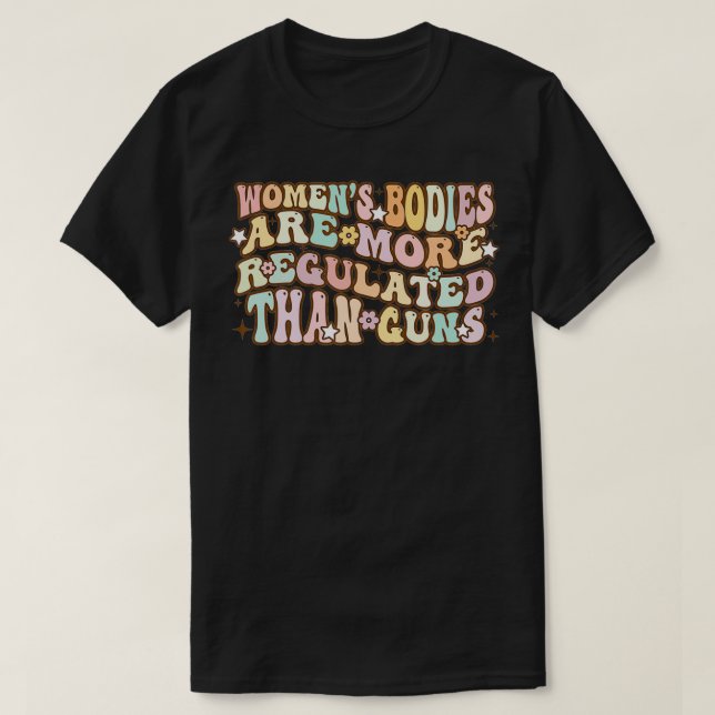 T-shirt Women's Bodies Are More Regulated than Gu (Design devant)
