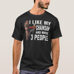 T-shirt Woodworking I Like My Chainsaw And Mabye 3 People