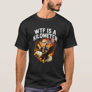 T-shirt WTF Is A Kilometer Funny 4th Of July George Washin
