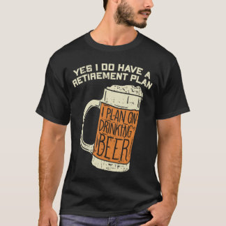 T-shirt Yes I Do Have A Retirement Plan Beer Drinking