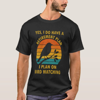 T-shirt Yes I Do Have a Retirement Plan I Plan on Bird Wat