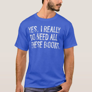 T-shirt Yes I Really Do Need All These Books Funny Geeky B