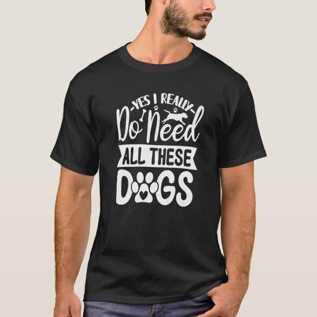 T-shirt Yes I Really Do Need All These  Dogs   1 (Devant)