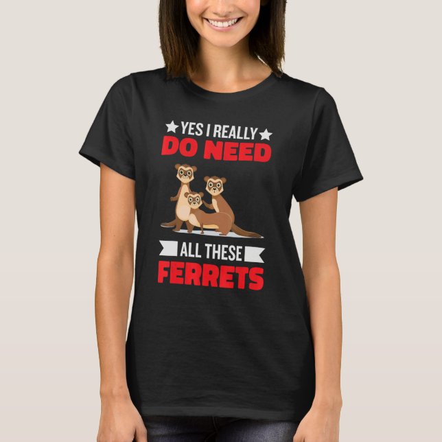 T-shirt Yes i really do need ferrets otter  1 (Devant)