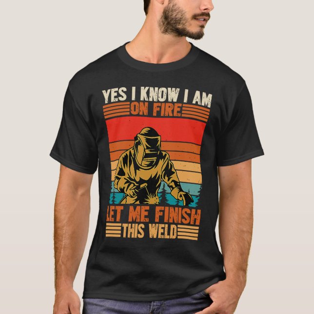 T-shirt Yes I'm Fire Let Finish Weld Welder (Devant)