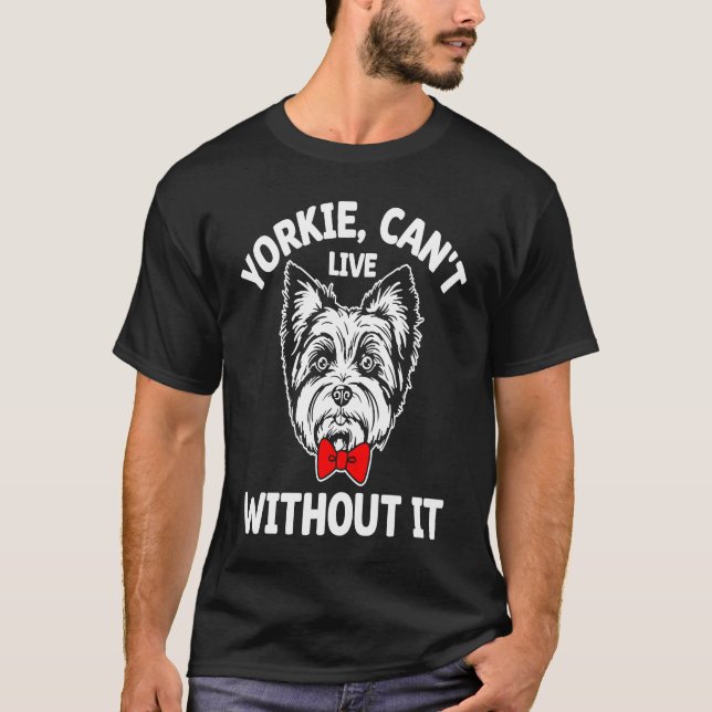 T-shirt Yorkie Cant Live Without It Yorkshire Terrier Dog (Devant)