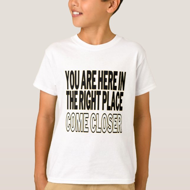 T-shirt You Are Here In The Right Place, Come Closer (Devant)