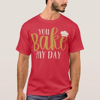 T-shirt You Bake My Day Baker Baking Pastry