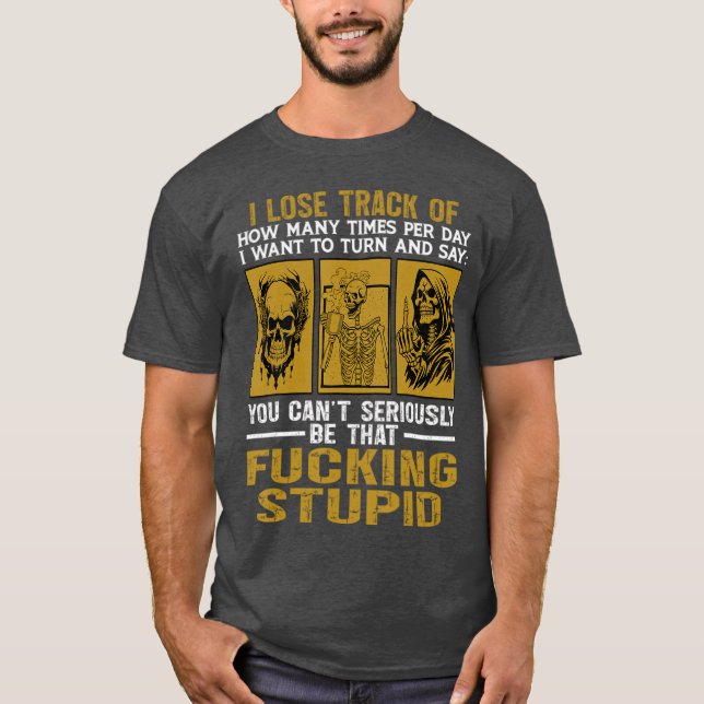 T-shirt You Can’t Seriously Be That Stupid Skeleton Rant (Devant)