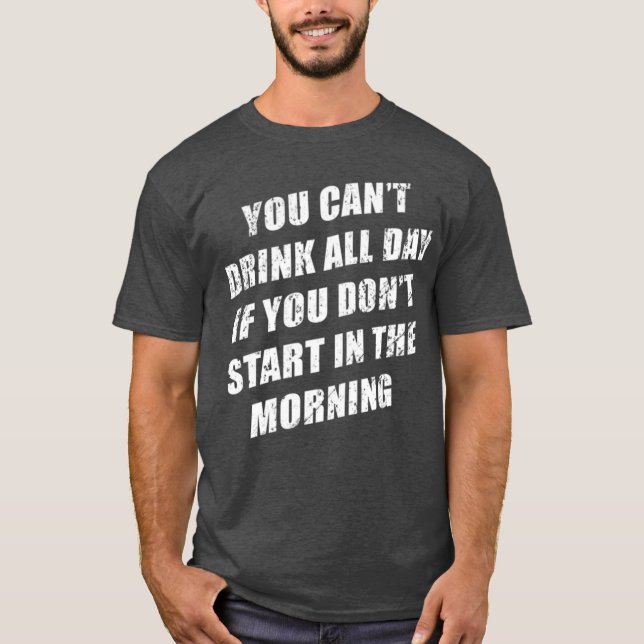 T-shirt You Cant Drink All Day Without Sting In The Mornin (Devant)