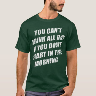 T-shirt You Cant Drink All Day Without Sting In The Mornin