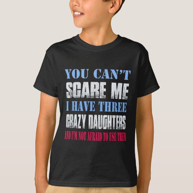 T-shirt You Can't E Me I Have Three Crazy Daughters  (Devant)
