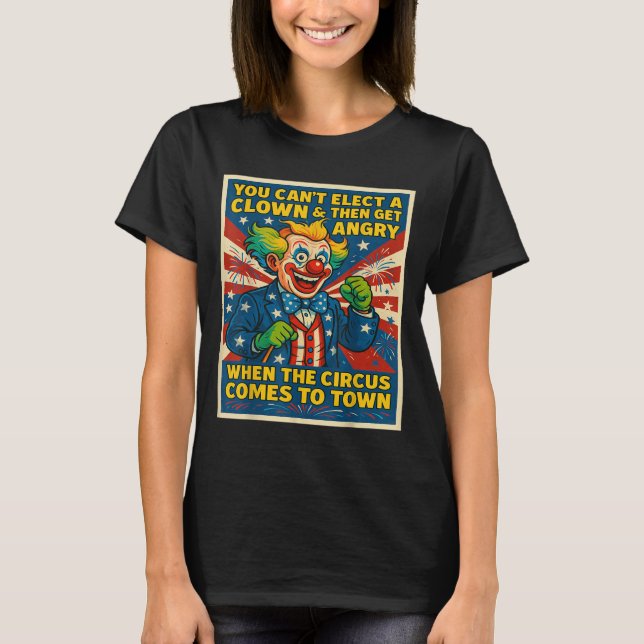 T-shirt You Can't Elect A Clown &amp; Get Angry When The C (Devant)