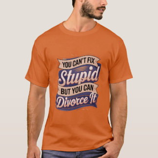 T-shirt You Cant Fi Stupid But You Can Divorce It