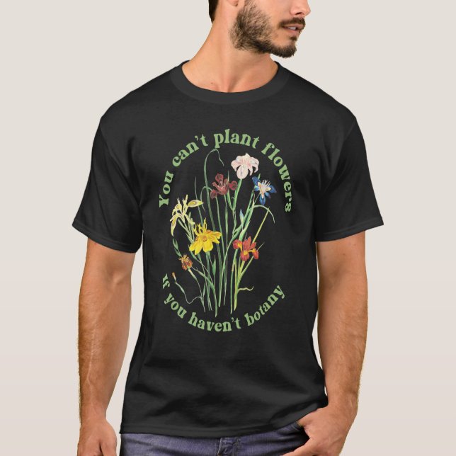 T-shirt You Can't Plant flowers if You Haven't Botany 3 (Devant)