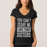 T-shirt You Cant Scare Me I Have Three Sisters Funny Gift<br><div class="desc">You Cant Scare Me I Have Three Sisters Funny Gift</div>