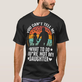 T-shirt You Can't Tell Me What To Do You'Re Not My Daughte