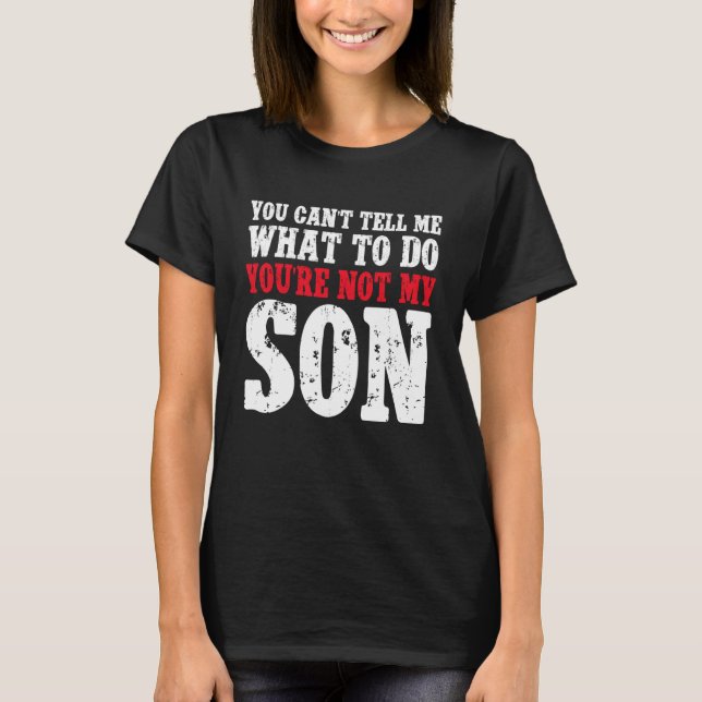 T-shirt You Can't Tell Me What to Do You're Not My Son (Devant)
