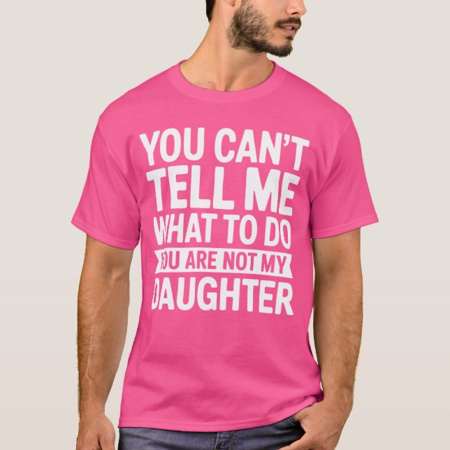 T-shirt You Cantell Me Whato Do You Are Not My Daughter Pu (Devant)