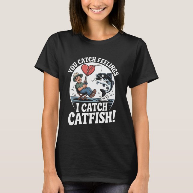 T-shirt You Catch Feelings I Catch Catfish Funny Fishing Q (Devant)