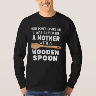 T-SHIRT YOU DON T SCARE ME I WAS RAISED BY A MOTHER WITH A