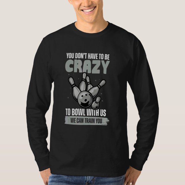T-shirt You Don't Have To Be Crazy To Bowl  Bowling Ball (Devant)