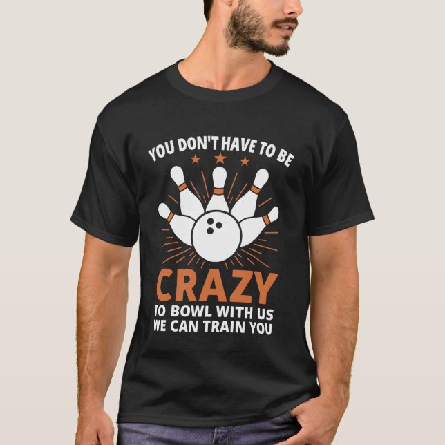 T-shirt You Don't Have to Be Crazy to Bowl with Us We Can  (Devant)