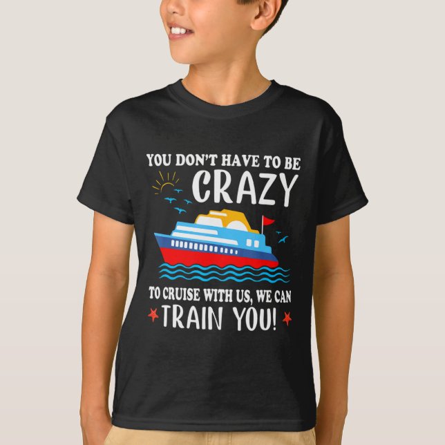 T-shirt You Dont Have To Be Crazy To Cruise With Us We Ca  (Devant)