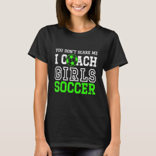 T-shirt You Don't Scare Me I Coach Girls Soccer Games