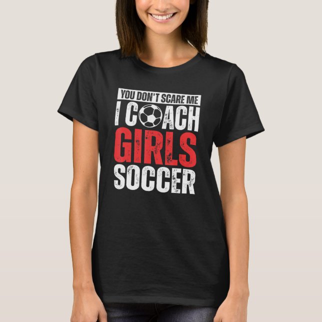 T-shirt You Don't Scare Me I Coach Girls Soccer  Soccer Co (Devant)
