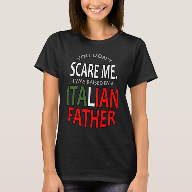 T-shirt You Don't Scare Me I Was Raised By A Italian Fathe (Devant)