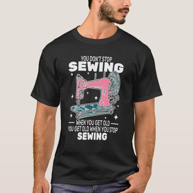 T-shirt You Don't Stop Sewing get old People   sewer cute  (Devant)