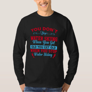 T-shirt You Dont Stop Water Skiing When You Get Old