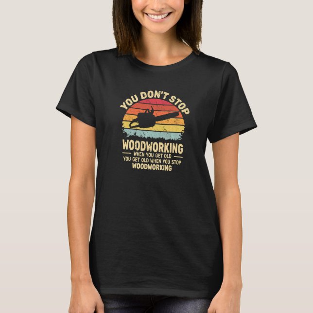 T-shirt You Don't Stop Woodworking arborist for old men ch (Devant)