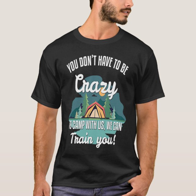 T-shirt You Donu2019t Have To Be Crazy To Camp With Us We  (Devant)
