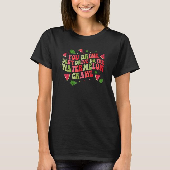 T-shirt You Drink Don't Drive Do The Watermelon Crawl Wate (Devant)