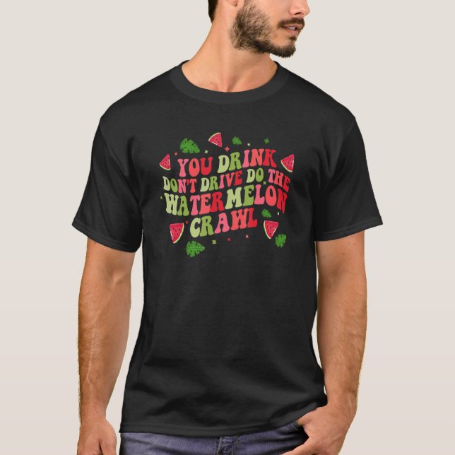 T-shirt You Drink Don't Drive Do The Watermelon Crawl Wate (Devant)