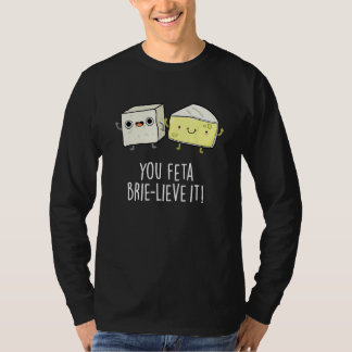 T-shirt You Feta Brie lieve It Cheese Pun