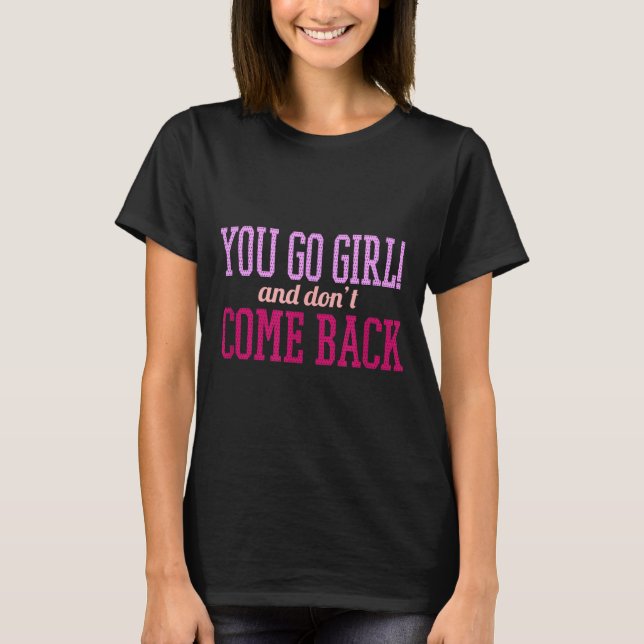T-shirt You Go Girl And Don't Come Back  (Devant)