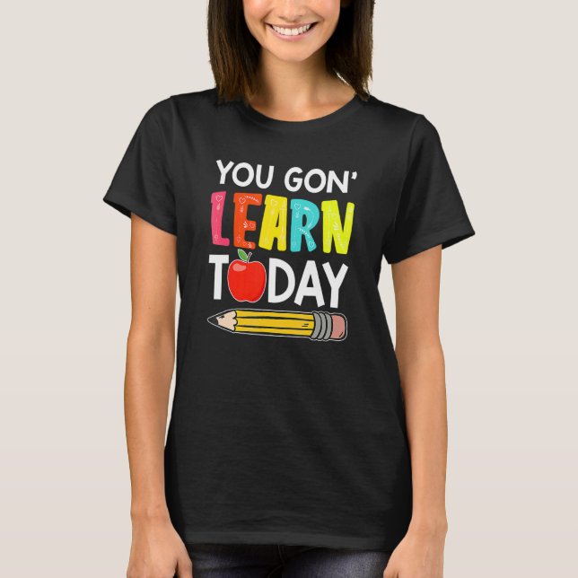 T-shirt You Gon' Learn Today  First Day Of School Teacher (Devant)