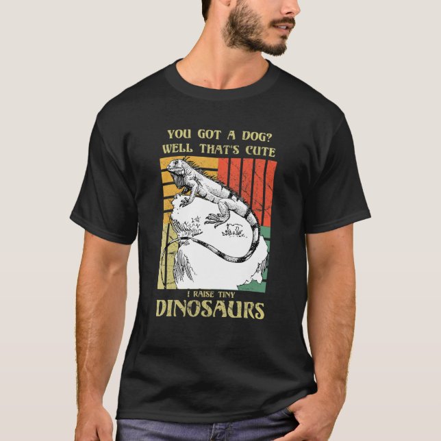 T-shirt You got a dog Well that's cute I raise tiny dinosa (Devant)